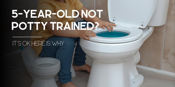 5-Year-Old Not Potty Trained? It's Ok Here Is Why