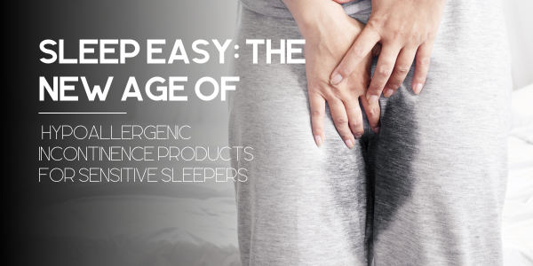 Sleep Easy: The New Age of Hypoallergenic Incontinence Products for Sensitive Sleepers