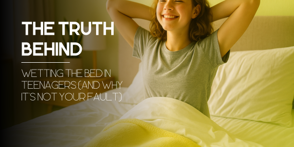 The Truth Behind Wetting the Bed in Teenagers (and Why It’s NOT Your Fault)