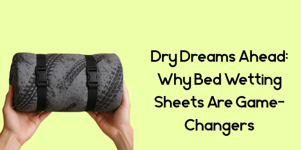 Dry Dreams Ahead: Why Bed Wetting Sheets Are Game-Changers
