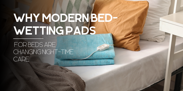 Why Modern Bed-Wetting Pads for Beds Are Changing Night-Time Care